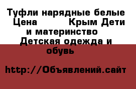 Туфли нарядные белые › Цена ­ 900 - Крым Дети и материнство » Детская одежда и обувь   